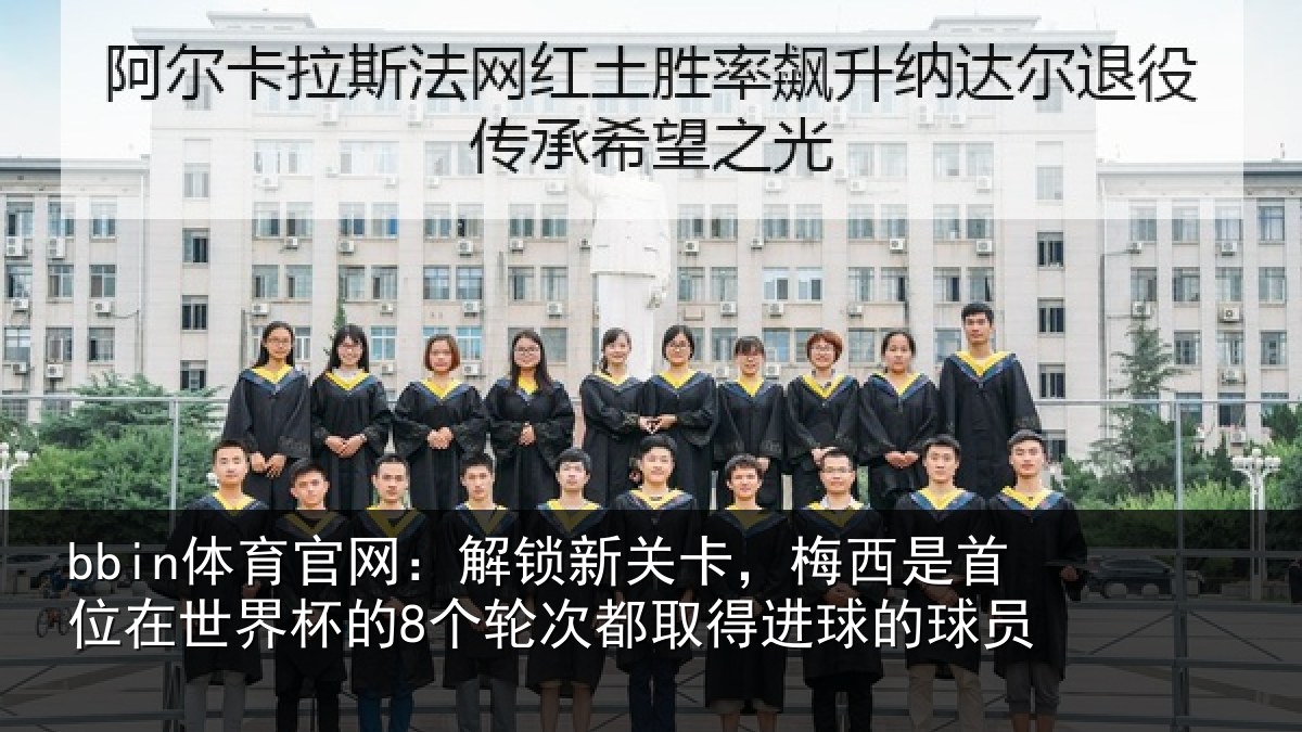 bbin体育官网：解锁新关卡，梅西是首位在世界杯的8个轮次都取得进球的球员