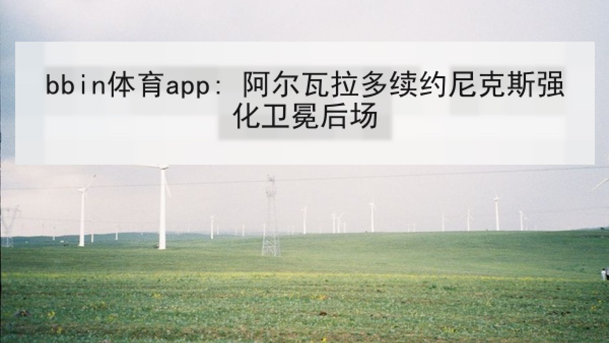 bbin体育app: 阿尔瓦拉多续约尼克斯强化卫冕后场