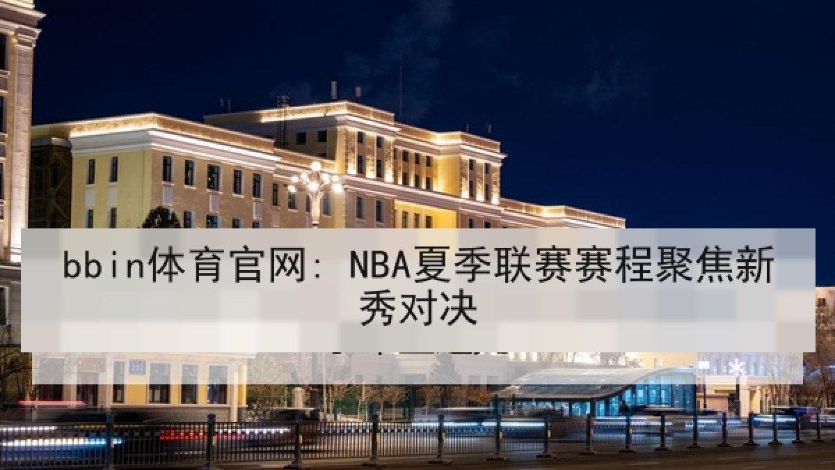 bbin体育官网: NBA夏季联赛赛程聚焦新秀对决