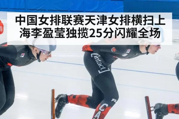 中国女排联赛天津女排横扫上海李盈莹独揽25分闪耀全场