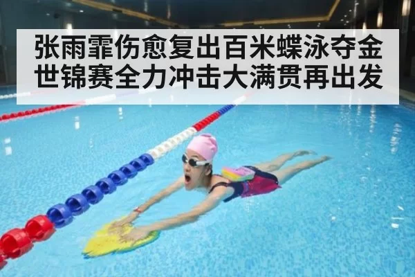 张雨霏伤愈复出百米蝶泳夺金 世锦赛全力冲击大满贯再出发