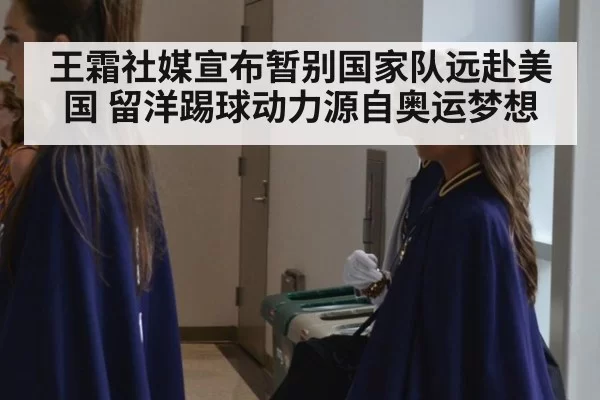 王霜社媒宣布暂别国家队远赴美国 留洋踢球动力源自奥运梦想