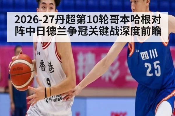 2026-27丹超第10轮哥本哈根对阵中日德兰争冠关键战深度前瞻