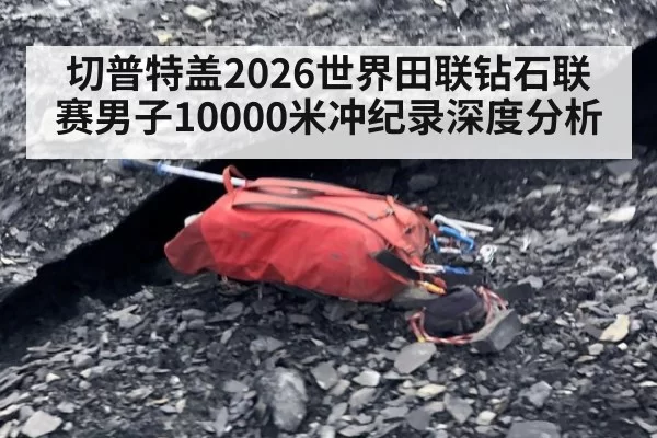 切普特盖2026世界田联钻石联赛男子10000米冲纪录深度分析
